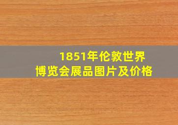 1851年伦敦世界博览会展品图片及价格