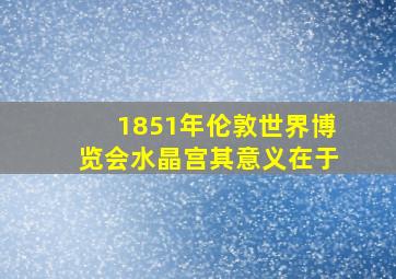 1851年伦敦世界博览会水晶宫其意义在于