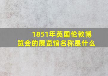 1851年英国伦敦博览会的展览馆名称是什么