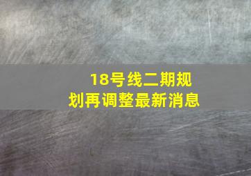 18号线二期规划再调整最新消息