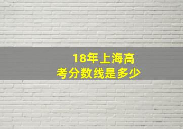 18年上海高考分数线是多少