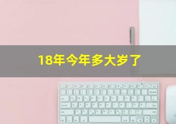 18年今年多大岁了