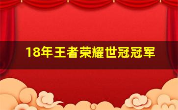 18年王者荣耀世冠冠军