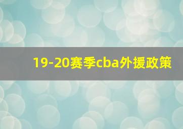 19-20赛季cba外援政策