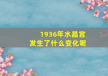 1936年水晶宫发生了什么变化呢