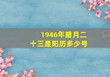 1946年腊月二十三是阳历多少号