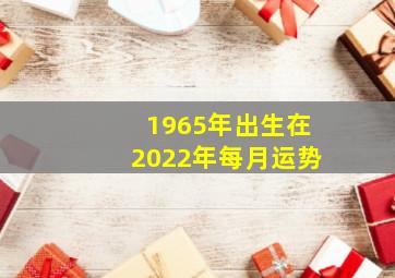 1965年出生在2022年每月运势