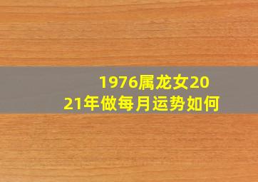 1976属龙女2021年做每月运势如何