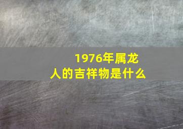 1976年属龙人的吉祥物是什么