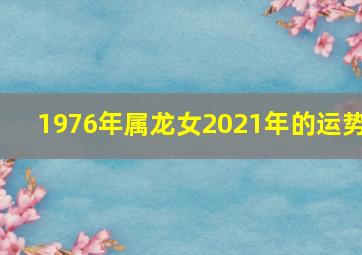 1976年属龙女2021年的运势