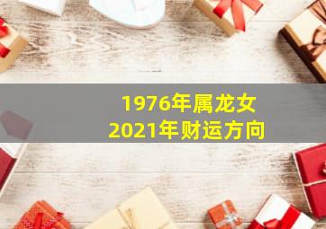 1976年属龙女2021年财运方向