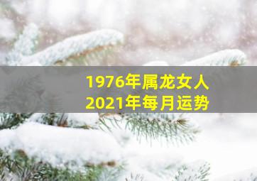 1976年属龙女人2021年每月运势