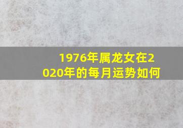 1976年属龙女在2020年的每月运势如何