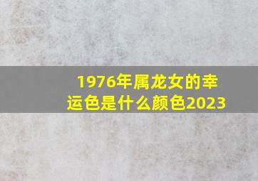 1976年属龙女的幸运色是什么颜色2023