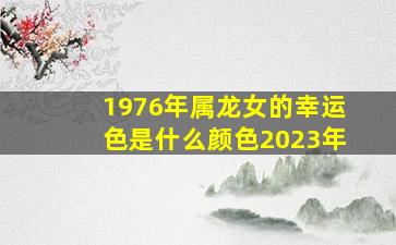 1976年属龙女的幸运色是什么颜色2023年