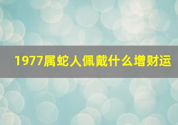 1977属蛇人佩戴什么增财运