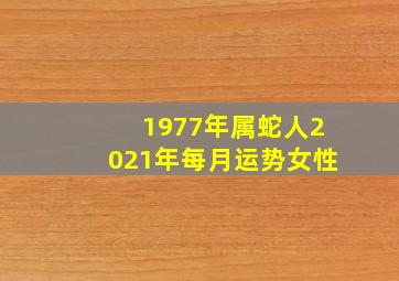 1977年属蛇人2021年每月运势女性