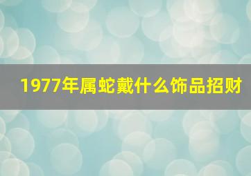 1977年属蛇戴什么饰品招财