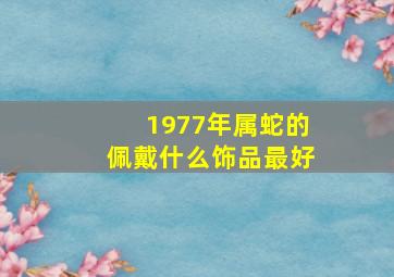 1977年属蛇的佩戴什么饰品最好