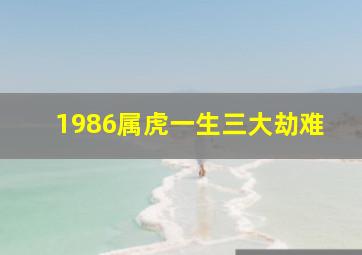 1986属虎一生三大劫难