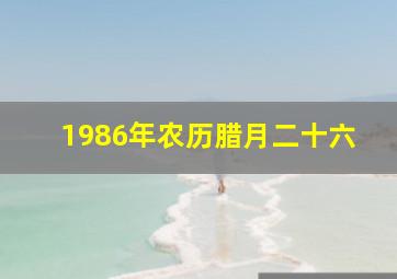 1986年农历腊月二十六