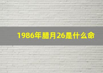 1986年腊月26是什么命