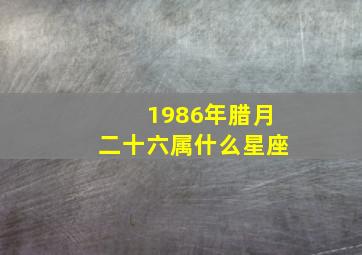 1986年腊月二十六属什么星座