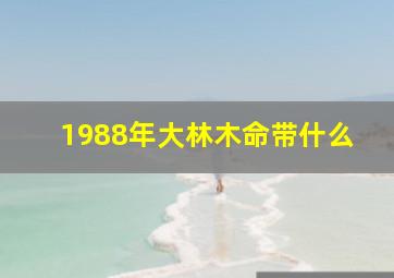 1988年大林木命带什么