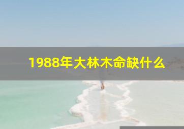 1988年大林木命缺什么