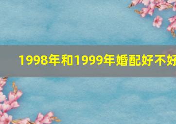 1998年和1999年婚配好不好