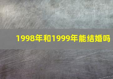 1998年和1999年能结婚吗