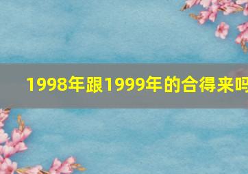 1998年跟1999年的合得来吗