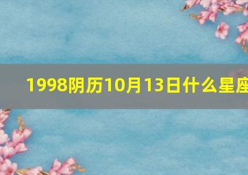 1998阴历10月13日什么星座