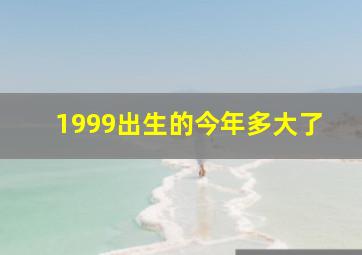 1999出生的今年多大了