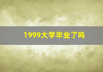 1999大学毕业了吗