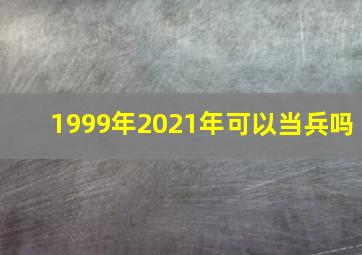 1999年2021年可以当兵吗