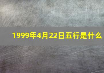 1999年4月22日五行是什么