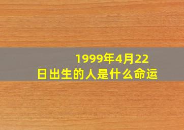 1999年4月22日出生的人是什么命运