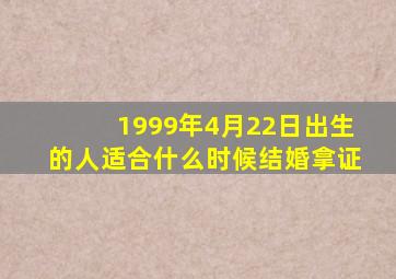 1999年4月22日出生的人适合什么时候结婚拿证