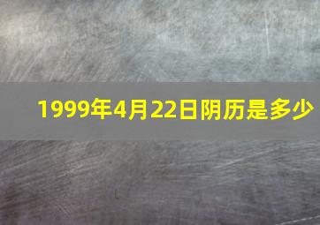 1999年4月22日阴历是多少