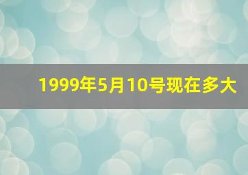 1999年5月10号现在多大