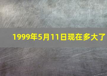 1999年5月11日现在多大了