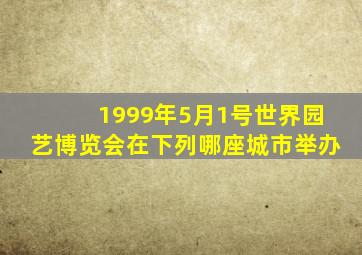 1999年5月1号世界园艺博览会在下列哪座城市举办