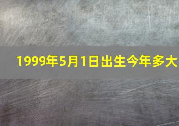 1999年5月1日出生今年多大