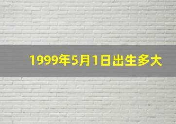 1999年5月1日出生多大