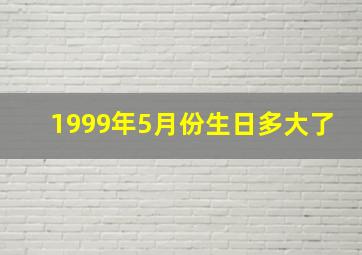 1999年5月份生日多大了