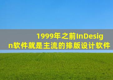 1999年之前InDesign软件就是主流的排版设计软件