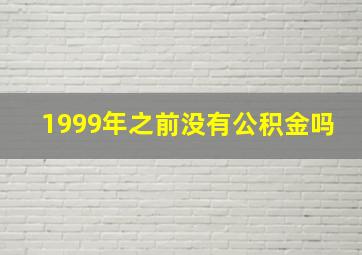 1999年之前没有公积金吗