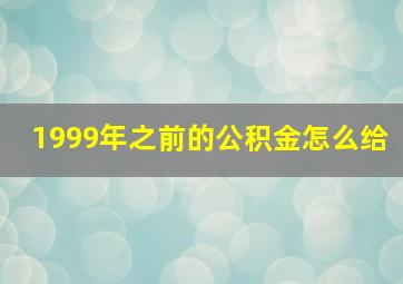 1999年之前的公积金怎么给