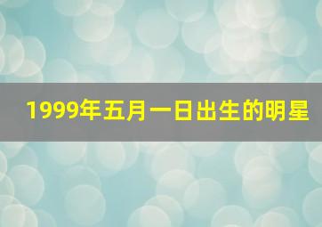 1999年五月一日出生的明星